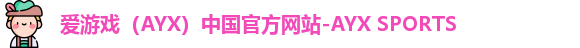 爱游戏（AYX）中国官方网站-AYX SPORTS